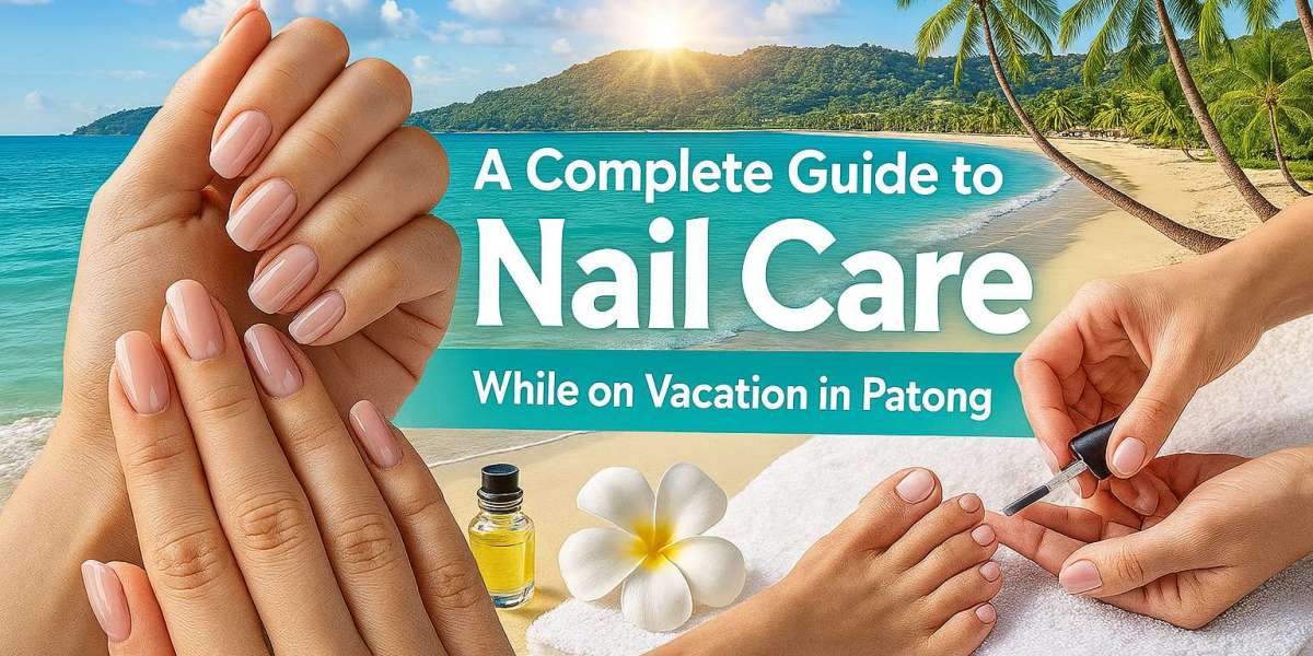 A Complete Guide to Nail Care While on Vacation in Patong